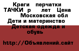 Краги - перчатки “ТАЧКИ“ р. 4-6лет › Цена ­ 480 - Московская обл. Дети и материнство » Детская одежда и обувь   